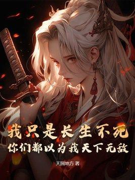 我只是长生不死,你们都以为我天下无敌? 我只是长生不死,你们都以为我天下无敌?