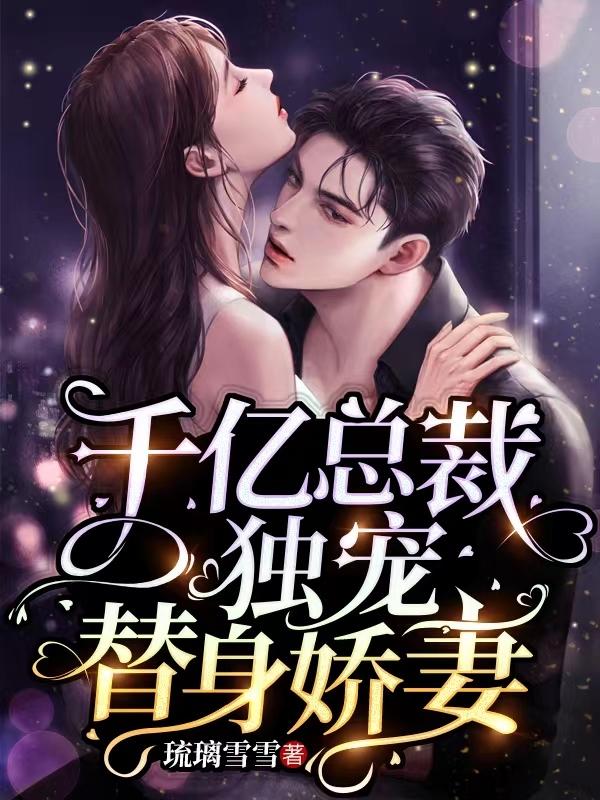 千亿总裁独宠替身娇妻 千亿总裁独宠替身娇妻