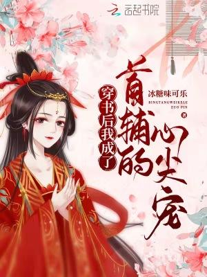 穿书后我成了首辅的心尖宠 穿书后我成了首辅的心尖宠