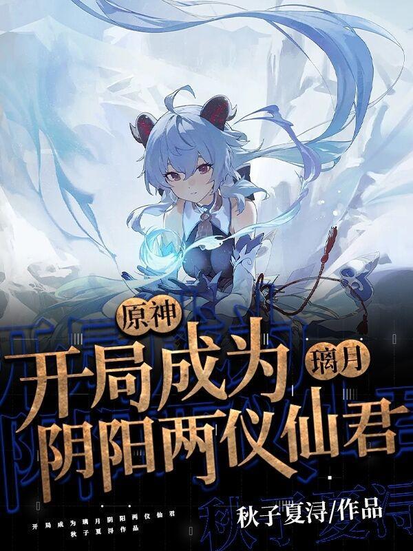 原神:开局成为璃月阴阳两仪仙君 原神:开局成为璃月阴阳两仪仙君