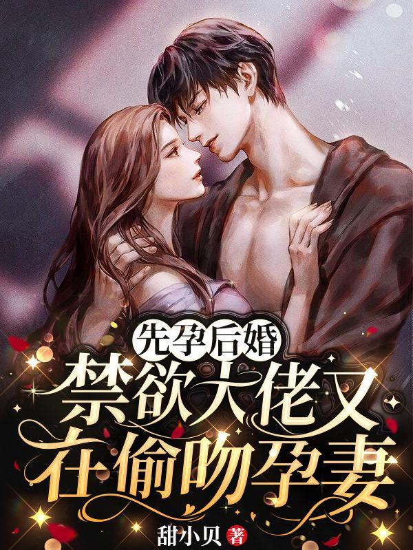 先孕后婚,禁欲大佬又在偷吻孕妻 先孕后婚,禁欲大佬又在偷吻孕妻