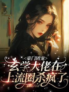 豪门团宠,玄学大佬在上流圈杀疯 豪门团宠,玄学大佬在上流圈杀疯