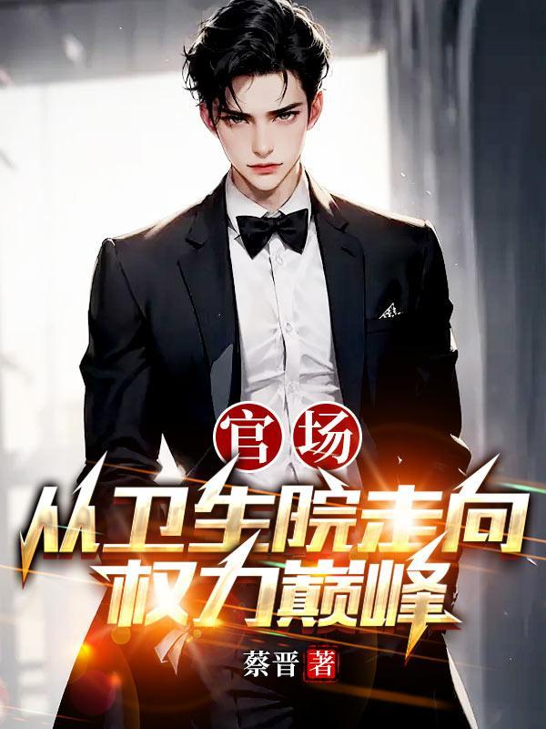 官场:从卫生院走向权力巅峰 官场:从卫生院走向权力巅峰