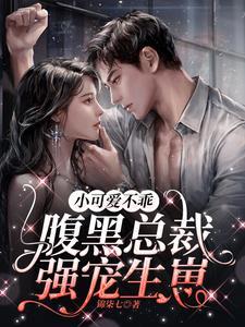小可爱不乖,腹黑总裁强宠生崽 小可爱不乖,腹黑总裁强宠生崽