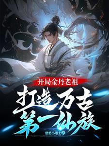 开局金丹老祖:打造万古第一仙族 开局金丹老祖:打造万古第一仙族