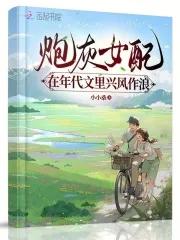 炮灰女配在年代文里兴风作浪 炮灰女配在年代文里兴风作浪