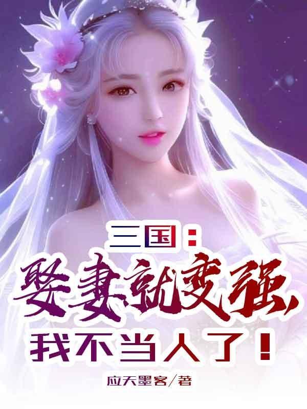 三国:娶妻就变强,我不当人了! 三国:娶妻就变强,我不当人了!
