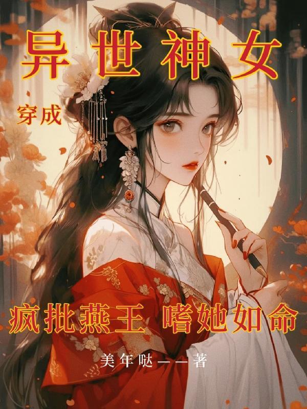 穿成异世神女,疯批燕王嗜她如命 穿成异世神女,疯批燕王嗜她如命