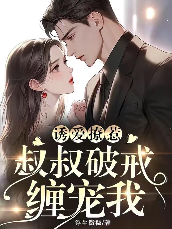 诱爱撩惹:叔叔破戒缠宠我 诱爱撩惹:叔叔破戒缠宠我