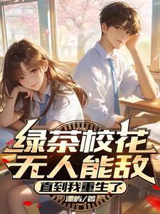 绿茶校花无人能敌,直到我重生了 绿茶校花无人能敌,直到我重生了