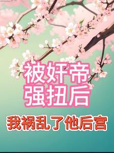 被奸帝强扭后,我祸乱了他的后宫 被奸帝强扭后,我祸乱了他的后宫