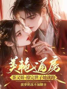 美艳通房茶又娇,撩完世子她就跑 美艳通房茶又娇,撩完世子她就跑