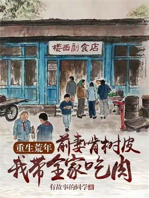 重生荒年:前妻啃树皮,我带全家吃肉 重生荒年:前妻啃树皮,我带全家吃肉