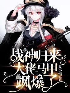 战神归来,大佬马甲飒爆了 战神归来,大佬马甲飒爆了