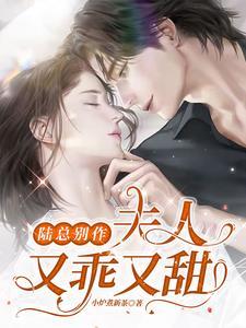陆总别作,夫人又乖又甜 陆总别作,夫人又乖又甜