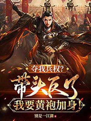 夺我兵权?带头反了,我要黄袍加身! 夺我兵权?带头反了,我要黄袍加身!
