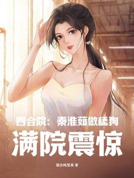四合院:秦淮茹做舔狗,满院震惊 四合院:秦淮茹做舔狗,满院震惊