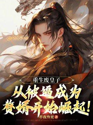 重生废皇子:从被逼成为赘婿开始崛起! 重生废皇子:从被逼成为赘婿开始崛起!