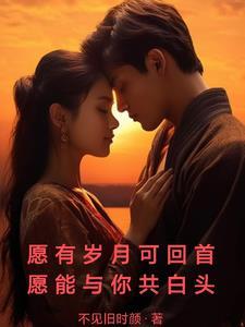 愿有岁月可回首,愿能与你共白头 愿有岁月可回首,愿能与你共白头