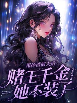 甩掉渣前夫后,赌王千金她不装了 甩掉渣前夫后,赌王千金她不装了