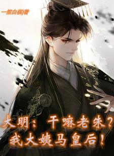 大明:干嘛老朱?我大姨马皇后! 大明:干嘛老朱?我大姨马皇后!