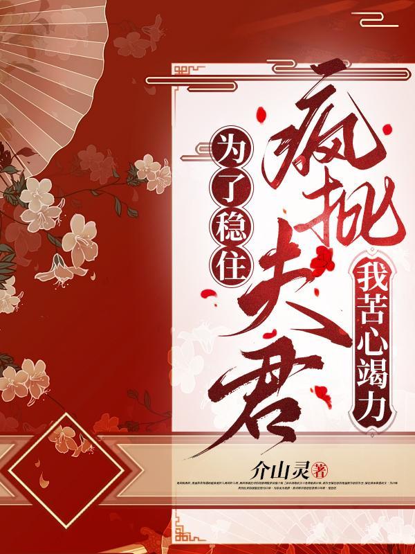 为了稳住疯批夫君,我苦心竭力 为了稳住疯批夫君,我苦心竭力