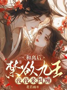 和离后,禁欲九王夜夜来纠缠 和离后,禁欲九王夜夜来纠缠
