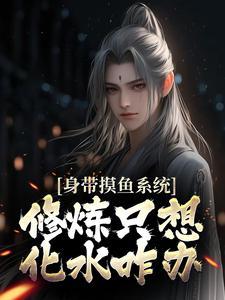 身带摸鱼系统,修炼只想化水咋办? 身带摸鱼系统,修炼只想化水咋办?
