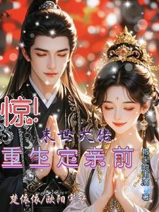 惊!末世大佬,重生定亲前 惊!末世大佬,重生定亲前