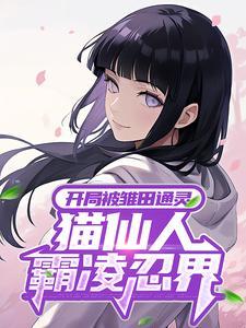开局被雏田通灵,猫仙人霸凌忍界 开局被雏田通灵,猫仙人霸凌忍界