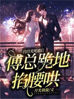 白月光死遁后,傅总跪地掐腰哄 白月光死遁后,傅总跪地掐腰哄