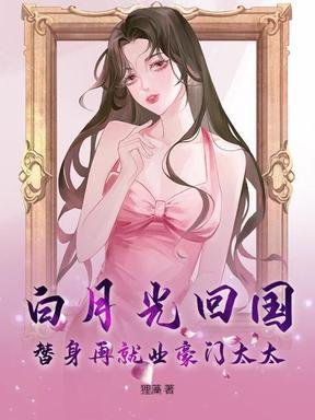 白月光回国,替身再就业豪门太太 白月光回国,替身再就业豪门太太