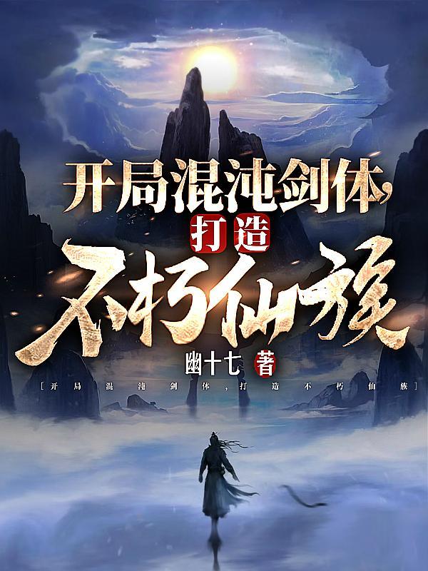 开局混沌剑体,打造不朽仙族顾长青姜怜心 开局混沌剑体,打造不朽仙族顾长青姜怜心