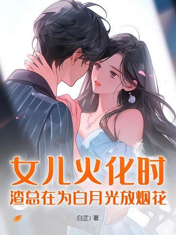 女儿火化时,渣总在为白月光放烟花 女儿火化时,渣总在为白月光放烟花