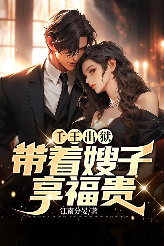 千王出狱,带着嫂子享福贵 千王出狱,带着嫂子享福贵