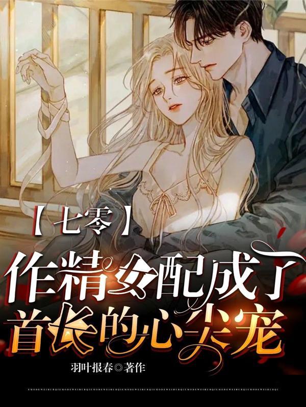 七零:作精女配成了首长的心尖宠 七零:作精女配成了首长的心尖宠