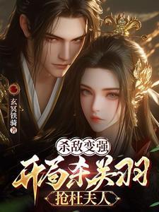 杀敌变强,开局杀关羽,抢杜夫人 杀敌变强,开局杀关羽,抢杜夫人