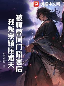 被师尊同门陷害后,我叛宗镇压诸天 被师尊同门陷害后,我叛宗镇压诸天