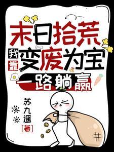 末日拾荒:我靠变废为宝一路躺赢 末日拾荒:我靠变废为宝一路躺赢