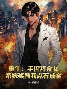 重生:手撕拜金女,系统奖励我点石成金 重生:手撕拜金女,系统奖励我点石成金