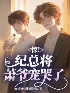 惊!纪总将箫爷宠哭了 惊!纪总将箫爷宠哭了