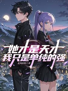 她是未来最强,我是她的最强 她是未来最强,我是她的最强