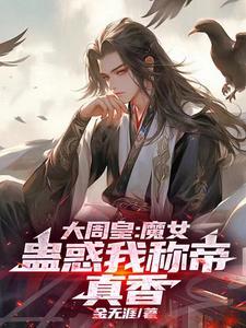 大周皇:魔女蛊惑我称帝,真香 大周皇:魔女蛊惑我称帝,真香