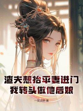 渣夫想抬平妻进门,我转头做他后娘 渣夫想抬平妻进门,我转头做他后娘