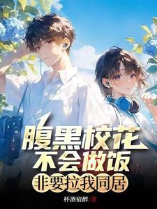 腹黑校花不会做饭,非要拉我同居 腹黑校花不会做饭,非要拉我同居