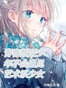 青春叛逆少年不会遇见艺术系少女 青春叛逆少年不会遇见艺术系少女