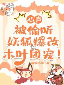 心声被偷听,妖狐爆改木叶团宠! 心声被偷听,妖狐爆改木叶团宠!