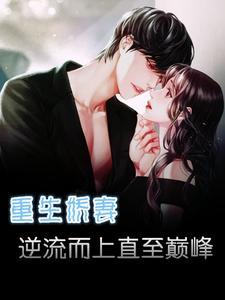 重生娇妻逆流而上直至巅峰 重生娇妻逆流而上直至巅峰