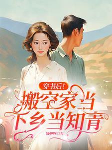 穿书后!搬空家当下乡当知青 穿书后!搬空家当下乡当知青