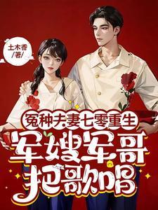 冤种夫妻七零重生军嫂军哥把歌唱 冤种夫妻七零重生军嫂军哥把歌唱